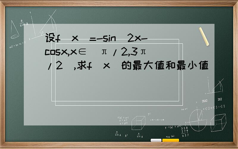 设f(x)=-sin^2x-cosx,x∈[π/2,3π/2],求f(x)的最大值和最小值