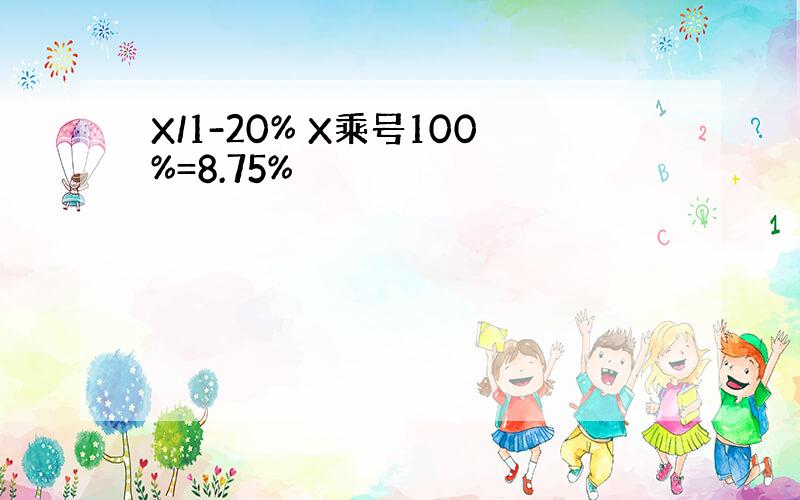 X/1-20% X乘号100%=8.75%