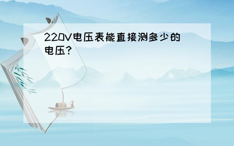 220V电压表能直接测多少的电压?