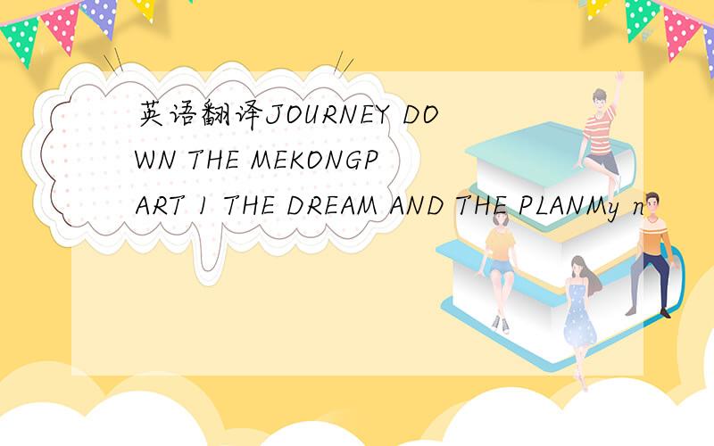 英语翻译JOURNEY DOWN THE MEKONGPART 1 THE DREAM AND THE PLANMy n