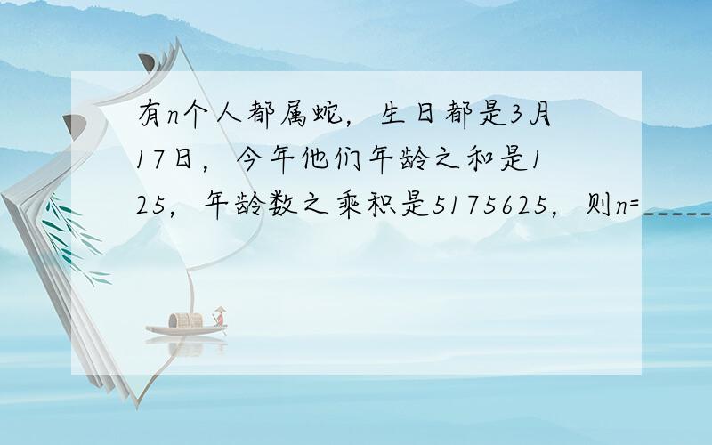 有n个人都属蛇，生日都是3月17日，今年他们年龄之和是125，年龄数之乘积是5175625，则n=______．