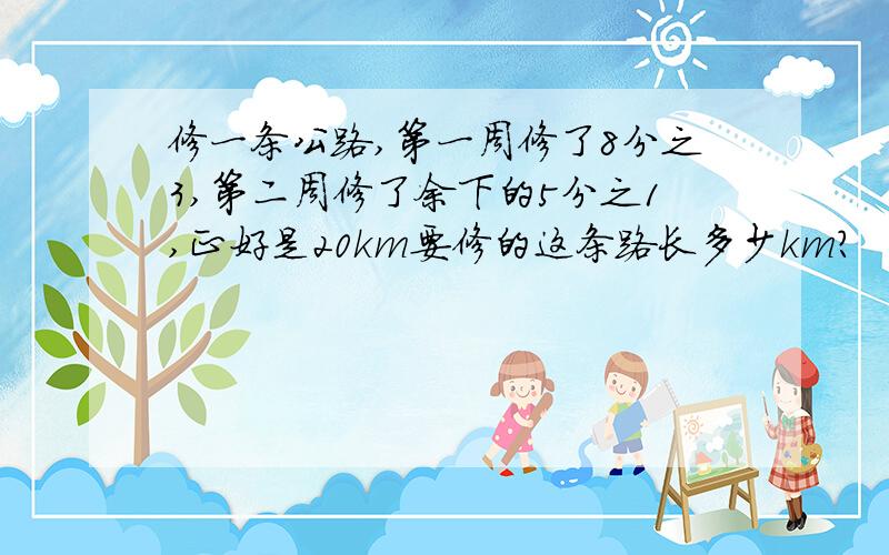 修一条公路,第一周修了8分之3,第二周修了余下的5分之1,正好是20km要修的这条路长多少km?