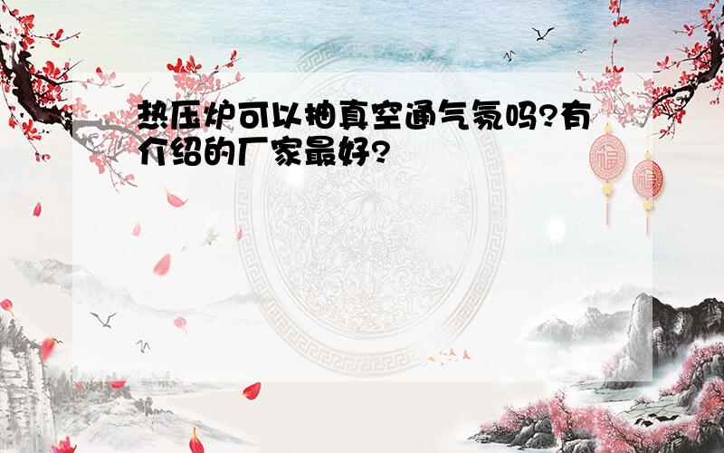 热压炉可以抽真空通气氛吗?有介绍的厂家最好?