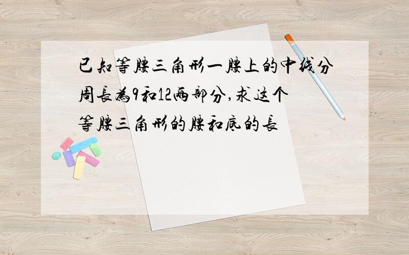 已知等腰三角形一腰上的中线分周长为9和12两部分,求这个等腰三角形的腰和底的长