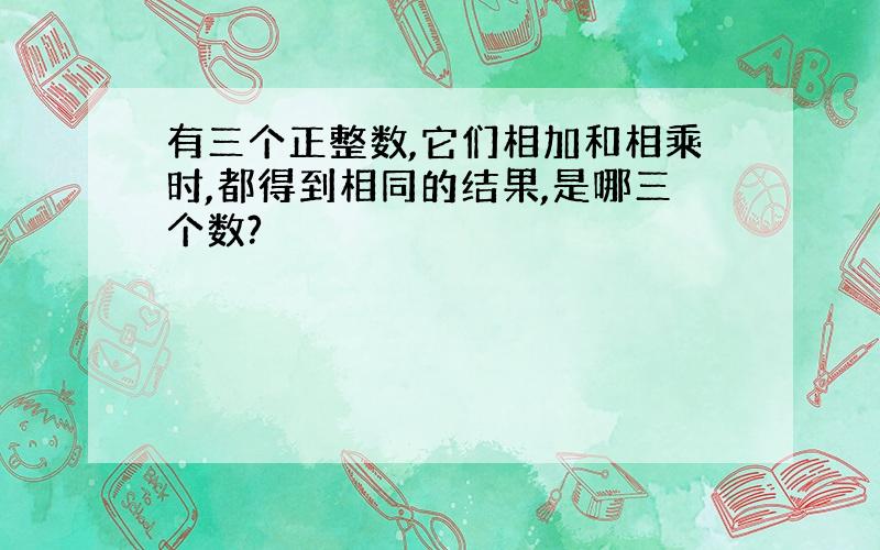 有三个正整数,它们相加和相乘时,都得到相同的结果,是哪三个数?