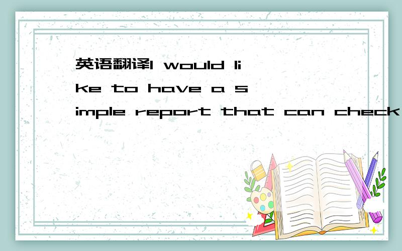 英语翻译I would like to have a simple report that can check how