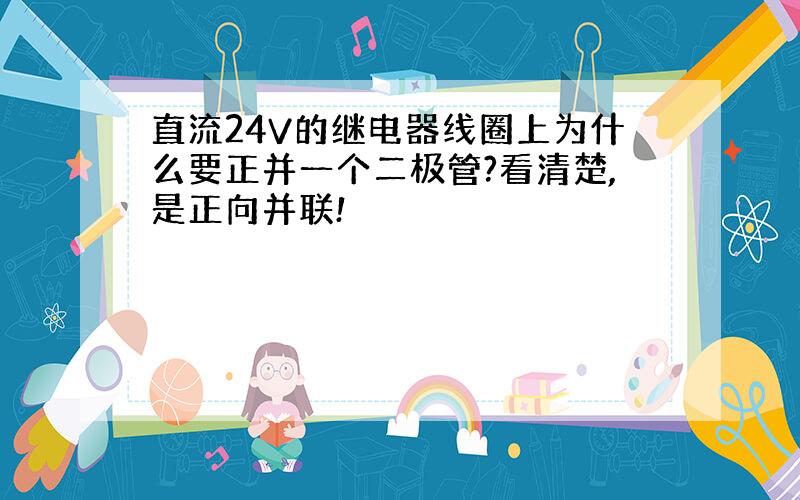 直流24V的继电器线圈上为什么要正并一个二极管?看清楚,是正向并联!