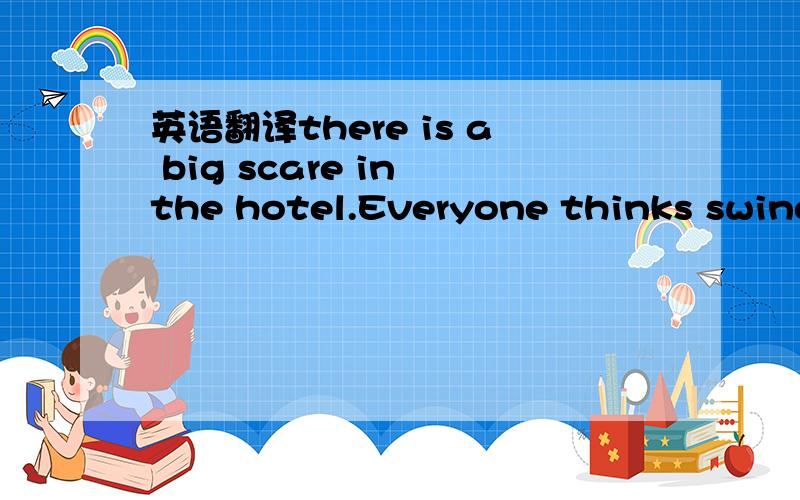 英语翻译there is a big scare in the hotel.Everyone thinks swine