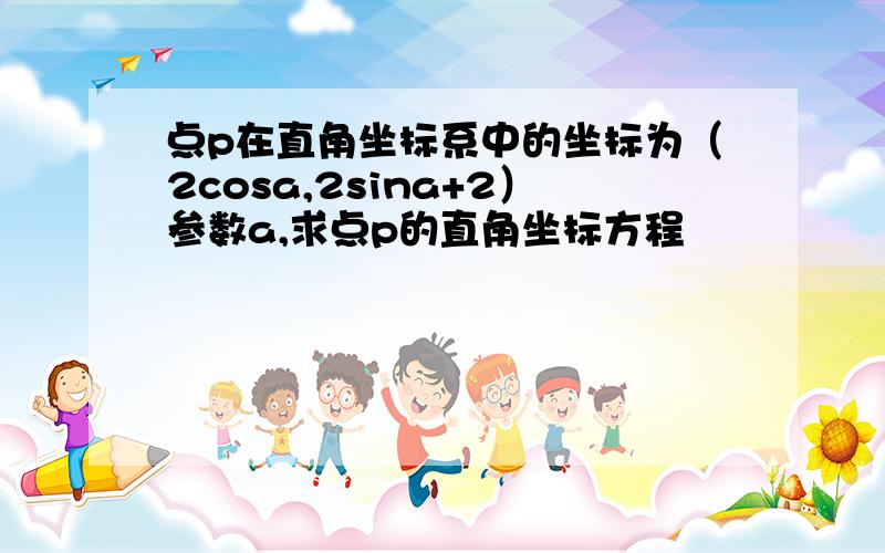 点p在直角坐标系中的坐标为（2cosa,2sina+2）参数a,求点p的直角坐标方程