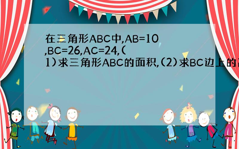 在三角形ABC中,AB=10,BC=26,AC=24,(1)求三角形ABC的面积,(2)求BC边上的高