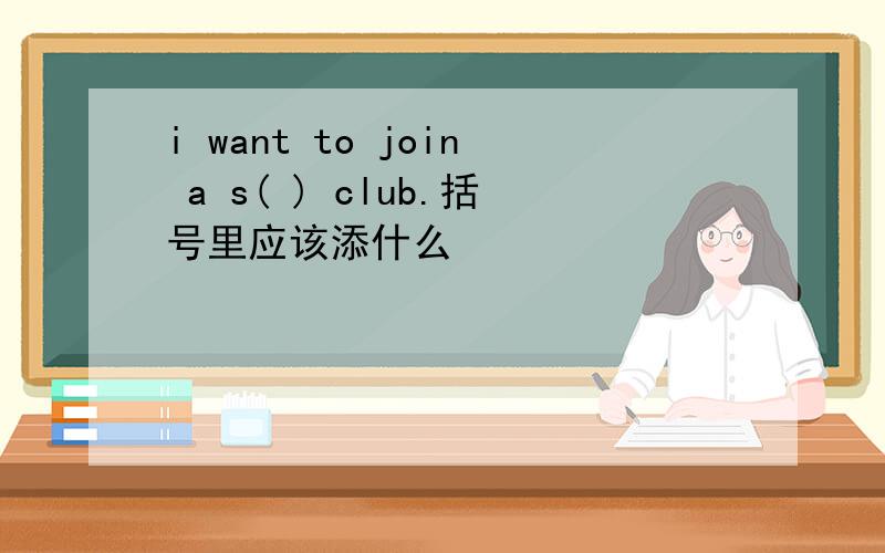 i want to join a s( ) club.括号里应该添什么