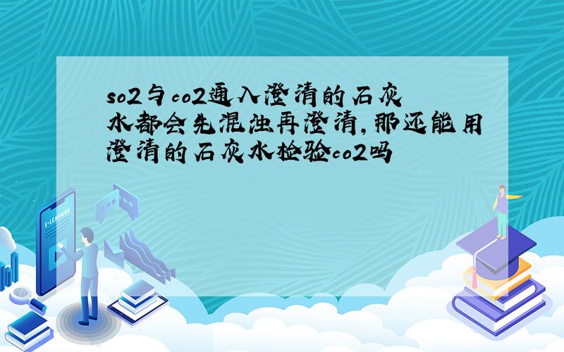 so2与co2通入澄清的石灰水都会先混浊再澄清,那还能用澄清的石灰水检验co2吗