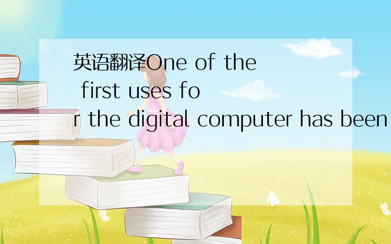 英语翻译One of the first uses for the digital computer has been