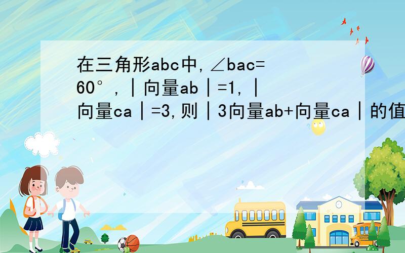 在三角形abc中,∠bac=60°,│向量ab│=1,│向量ca│=3,则│3向量ab+向量ca│的值为3