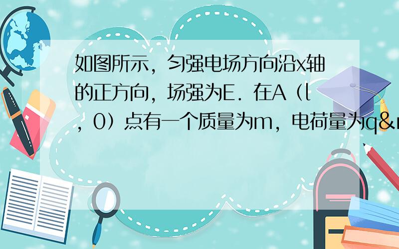 如图所示，匀强电场方向沿x轴的正方向，场强为E．在A（l，0）点有一个质量为m，电荷量为q 的粒子，以沿&nb