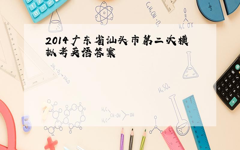 2014广东省汕头市第二次模拟考英语答案