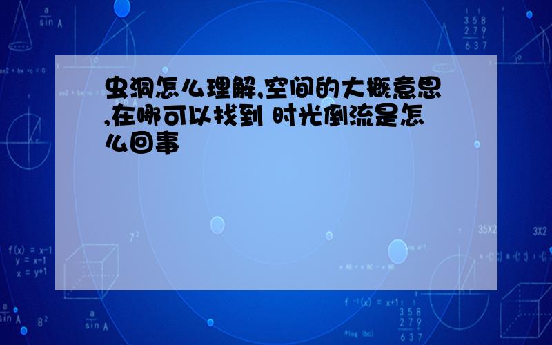 虫洞怎么理解,空间的大概意思,在哪可以找到 时光倒流是怎么回事