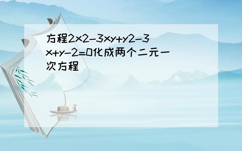 方程2x2-3xy+y2-3x+y-2=0化成两个二元一次方程