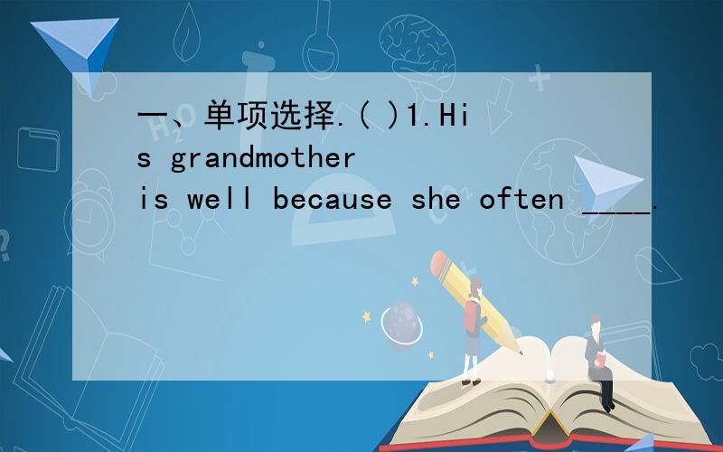 一、单项选择.( )1.His grandmother is well because she often ____.