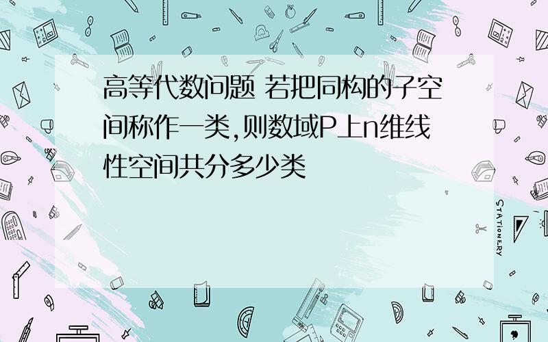 高等代数问题 若把同构的子空间称作一类,则数域P上n维线性空间共分多少类