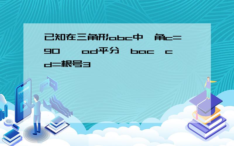 已知在三角形abc中,角c=90°,ad平分∠bac,cd=根号3