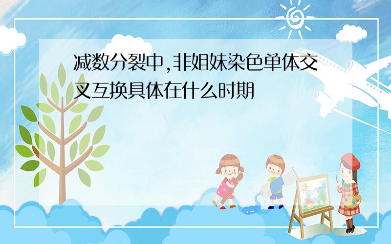 减数分裂中,非姐妹染色单体交叉互换具体在什么时期