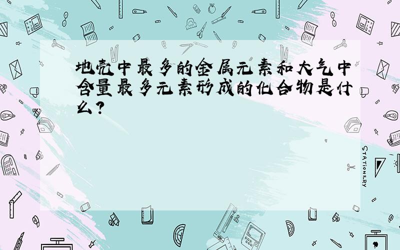 地壳中最多的金属元素和大气中含量最多元素形成的化合物是什么?