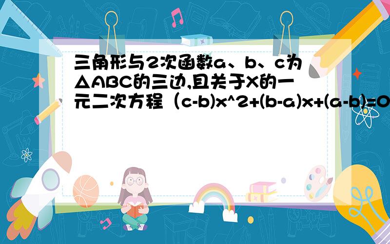 三角形与2次函数a、b、c为△ABC的三边,且关于X的一元二次方程（c-b)x^2+(b-a)x+(a-b)=0有2个不