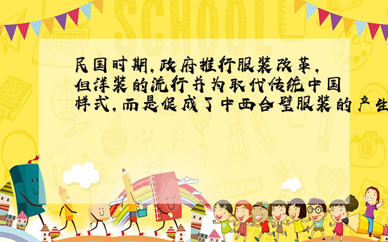 民国时期,政府推行服装改革,但洋装的流行并为取代传统中国样式,而是促成了中西合璧服装的产生.这种现象说明