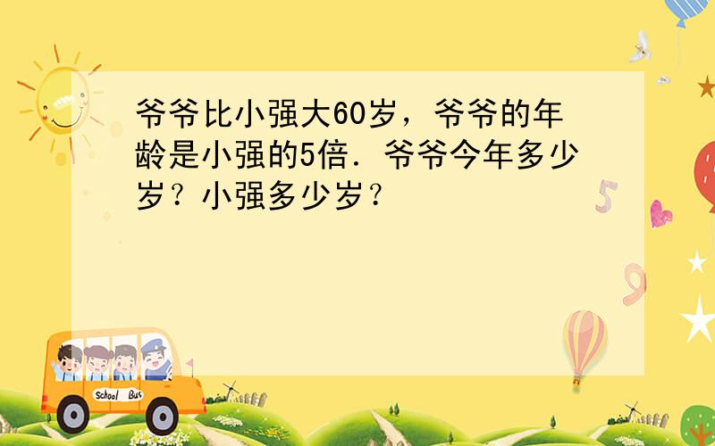 爷爷比小强大60岁，爷爷的年龄是小强的5倍．爷爷今年多少岁？小强多少岁？