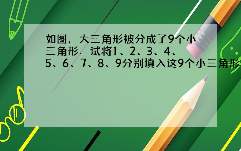 如图，大三角形被分成了9个小三角形．试将1、2、3、4、5、6、7、8、9分别填入这9个小三角形内，每个小三角形内填一个