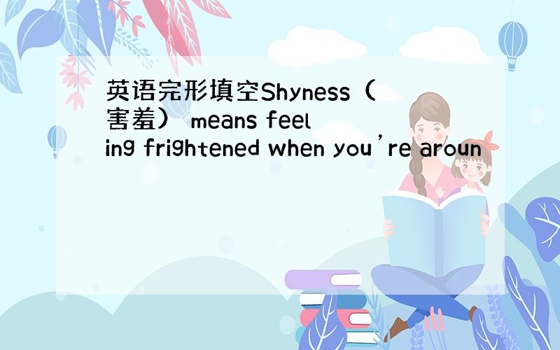 英语完形填空Shyness（害羞） means feeling frightened when you’re aroun