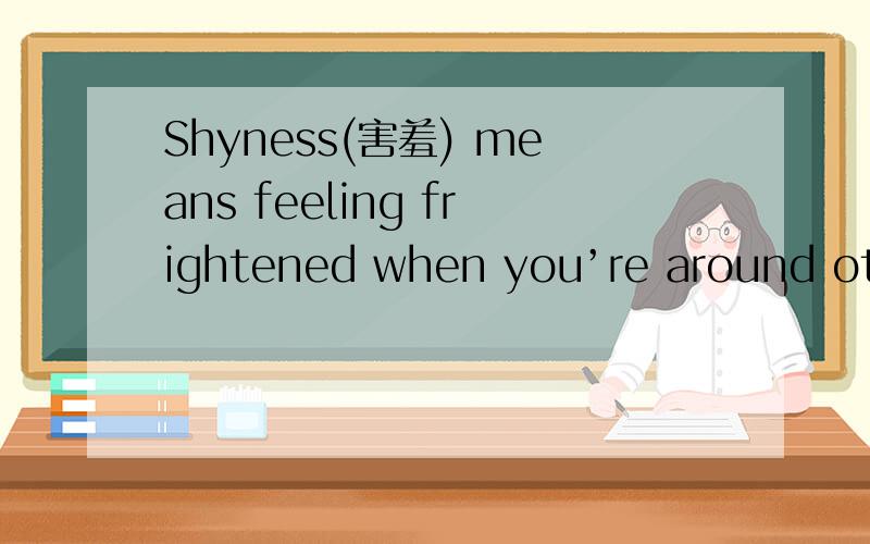 Shyness(害羞) means feeling frightened when you’re around othe