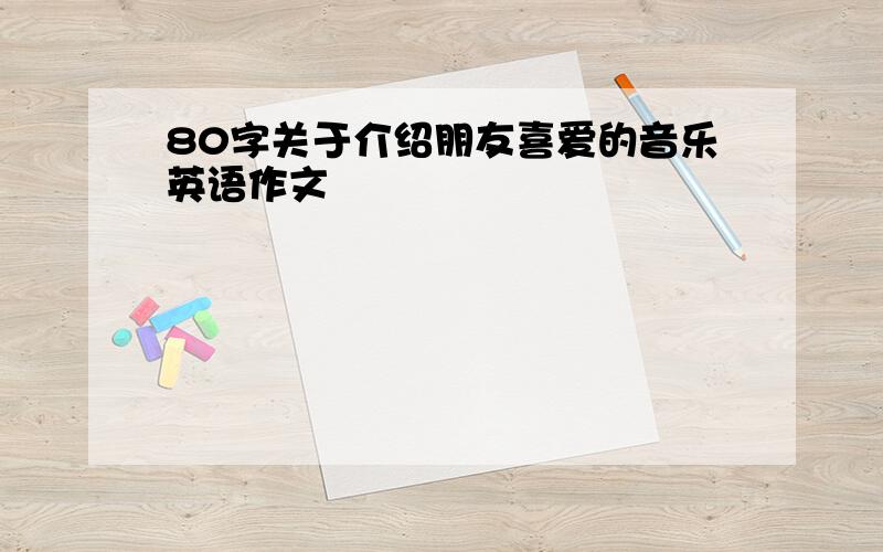 80字关于介绍朋友喜爱的音乐英语作文