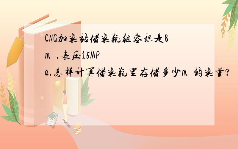 CNG加气站储气瓶组容积是8m³,表压15MPa,怎样计算储气瓶里存储多少m³的气量?