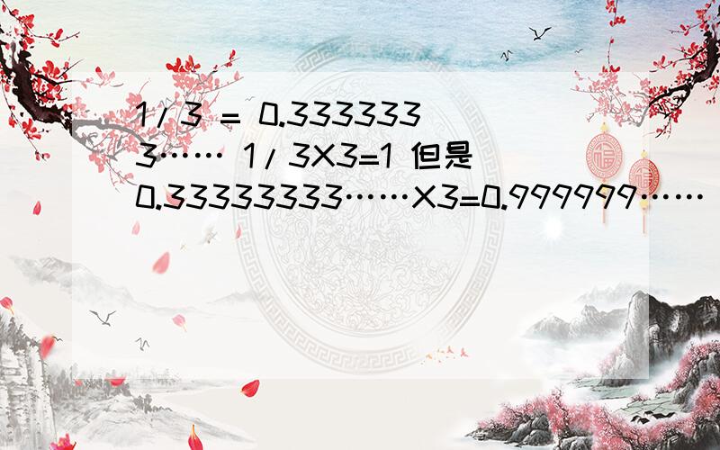 1/3 = 0.3333333…… 1/3X3=1 但是0.33333333……X3=0.999999…… 为啥?