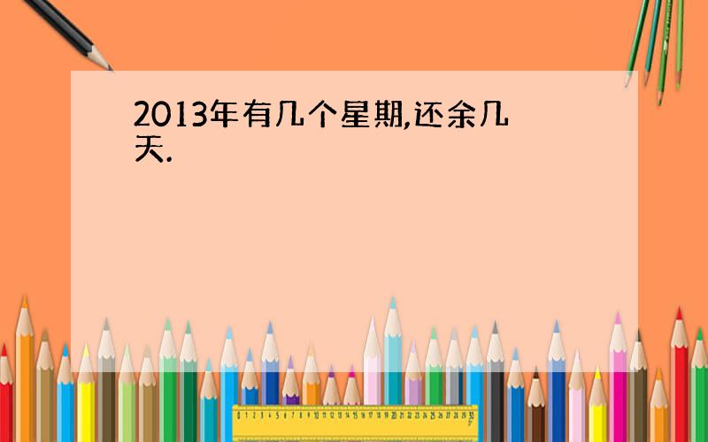 2013年有几个星期,还余几天.