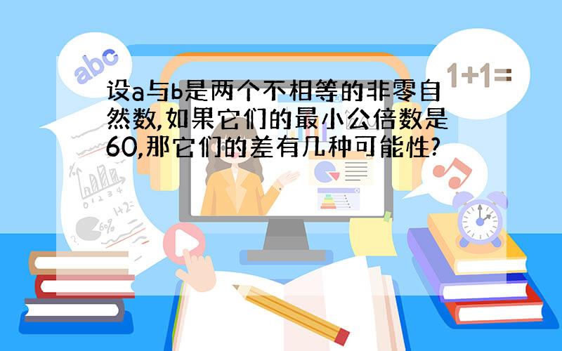 设a与b是两个不相等的非零自然数,如果它们的最小公倍数是60,那它们的差有几种可能性?