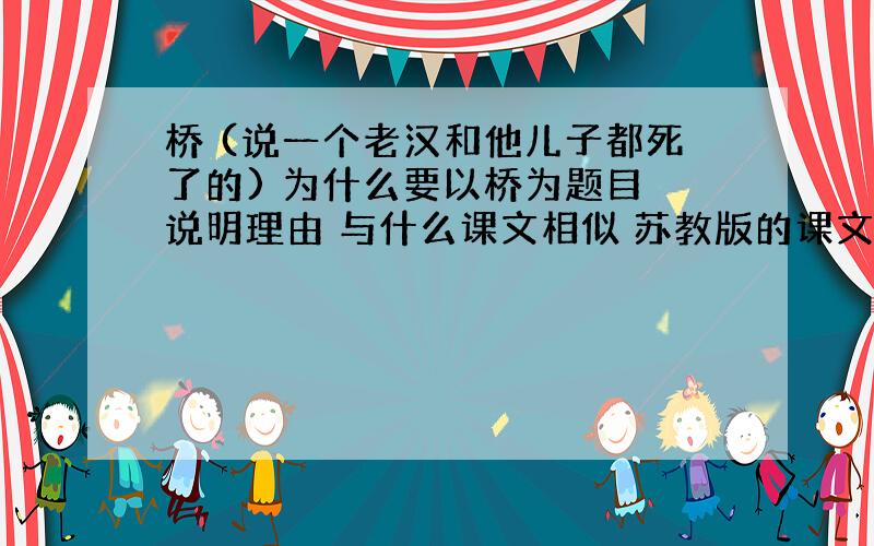 桥 (说一个老汉和他儿子都死了的) 为什么要以桥为题目 说明理由 与什么课文相似 苏教版的课文