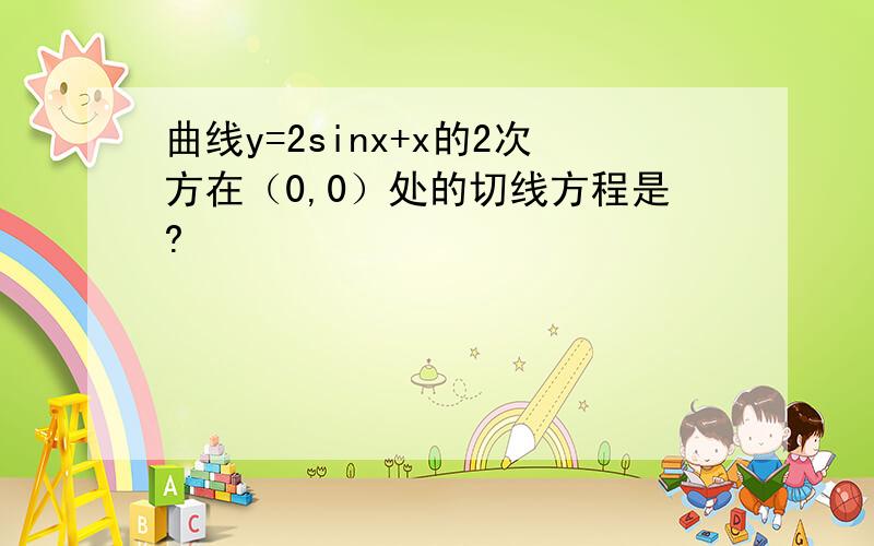 曲线y=2sinx+x的2次方在（0,0）处的切线方程是?