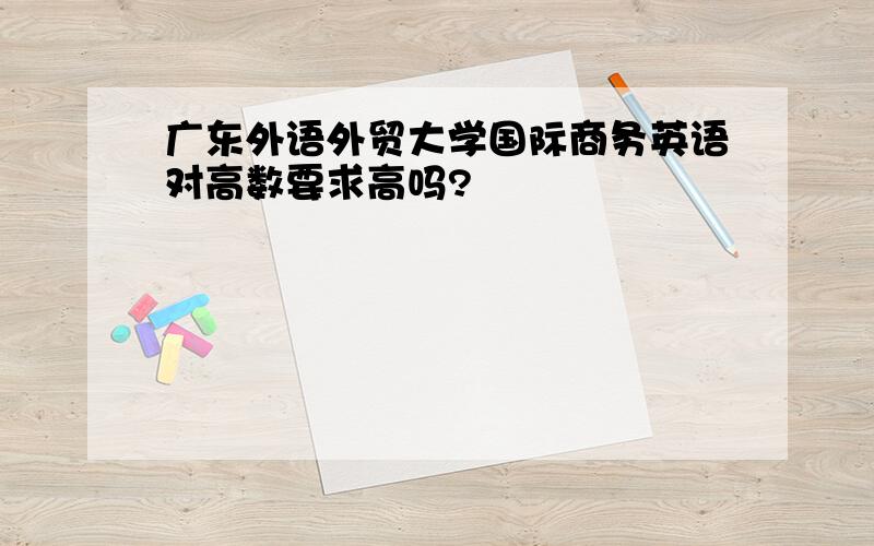 广东外语外贸大学国际商务英语对高数要求高吗?