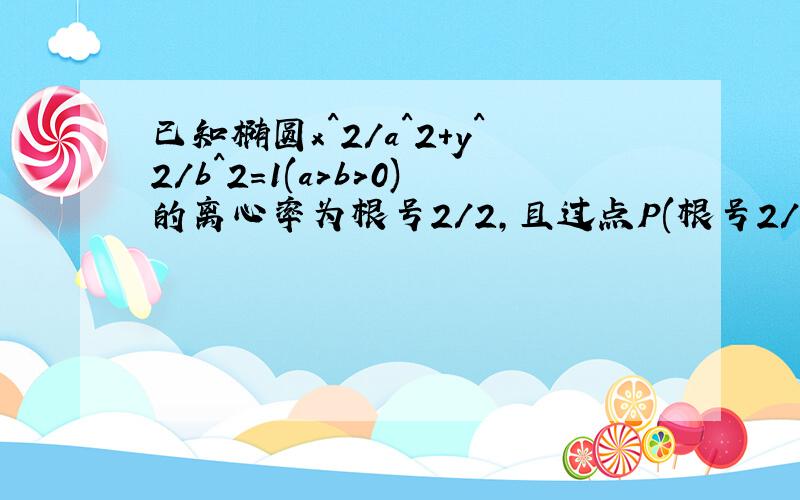 已知椭圆x^2/a^2+y^2/b^2=1(a>b>0)的离心率为根号2/2,且过点P(根号2/2,1/2),记椭圆的左