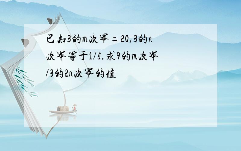 已知3的m次幂=20,3的n次幂等于1/5,求9的m次幂/3的2n次幂的值