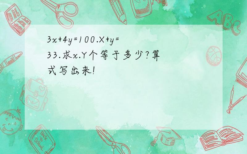 3x+4y=100.X+y=33.求x.Y个等于多少?算式写出来!