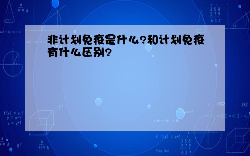 非计划免疫是什么?和计划免疫有什么区别?