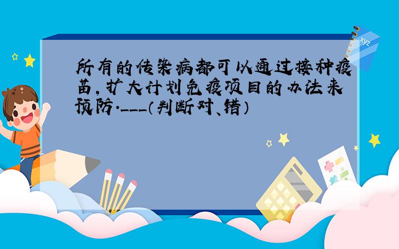 所有的传染病都可以通过接种疫苗，扩大计划免疫项目的办法来预防．___（判断对、错）