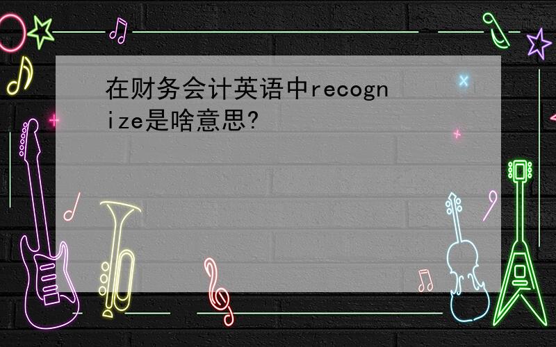 在财务会计英语中recognize是啥意思?