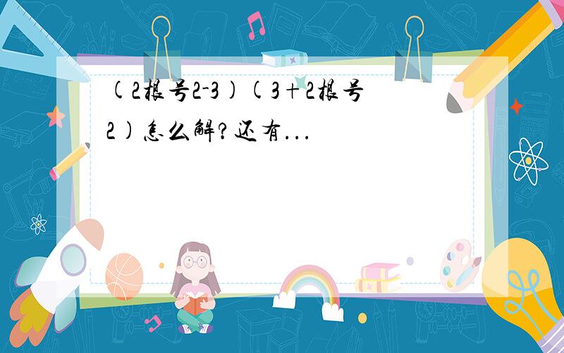 (2根号2-3)(3+2根号2)怎么解?还有...