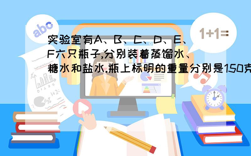 实验室有A、B、C、D、E、F六只瓶子,分别装着蒸馏水、糖水和盐水.瓶上标明的重量分别是150克、60克、180克