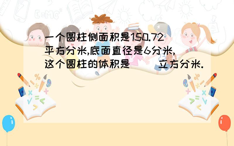 一个圆柱侧面积是150.72平方分米,底面直径是6分米,这个圆柱的体积是（ ）立方分米.